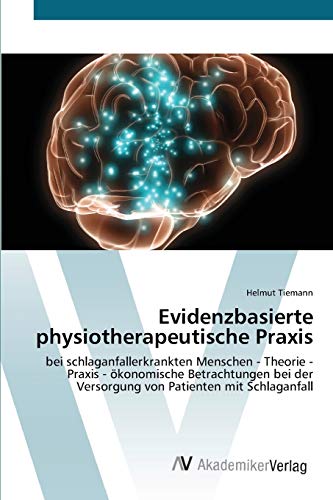 Evidenzbasierte physiotherapeutische Praxis: bei schlaganfallerkrankten Menschen - Theorie - Praxis - ökonomische Betrachtungen bei der Versorgung von Patienten mit Schlaganfall