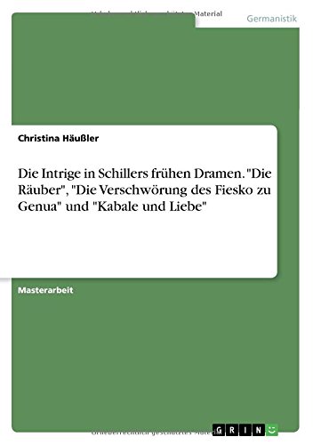 Die Intrige in Schillers frühen Dramen. Die Räuber, Die Verschwörung des Fiesko zu Genua und Kabale und Liebe