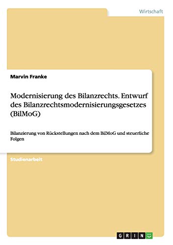 Modernisierung des Bilanzrechts. Entwurf des Bilanzrechtsmodernisierungsgesetzes (BilMoG): Bilanzierung von Rückstellungen nach dem BilMoG und steuerliche Folgen