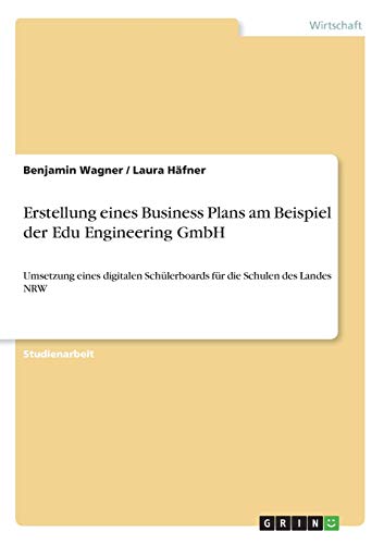 Erstellung eines Business Plans am Beispiel der Edu Engineering GmbH: Umsetzung eines digitalen Schülerboards für die Schulen des Landes NRW