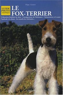 Le fox-terrier : l'éducation familiale du chiot, l'enseignement de l'obéissance, l'alimentation et la santé, l'aptitude à la chasse, les conseils du vétérinaire...