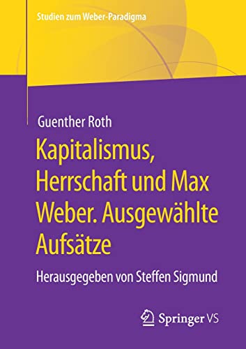 Kapitalismus, Herrschaft und Max Weber. Ausgewählte Aufsätze: Herausgegeben von Steffen Sigmund (Studien zum Weber-Paradigma)