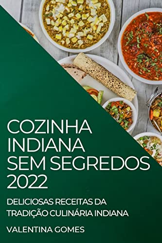 COZINHA INDIANA SEM SEGREDOS 2022: DELICIOSAS RECEITAS DA TRADIÇÃO CULINÁRIA INDIANA