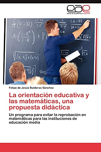 La orientación educativa y las matemáticas, una propuesta didáctica: Un programa para evitar la reprobación en matemáticas para las instituciones de educación media