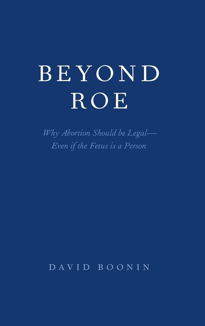 Beyond Roe: Why Abortion Should Be Legal - Even If the Fetus Is a Person