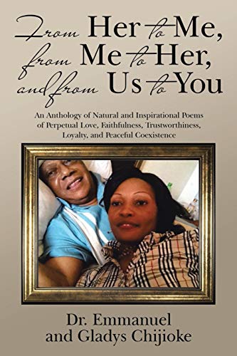 From Her to Me, from Me to Her, and from Us to You: An Anthology of Natural and Inspirational Poems of Perpetual Love, Faithfulness, Trustworthiness, Loyalty, and Peaceful Coexistence