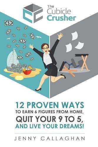 The Cubicle Crusher: 12 Proven Ways to Earn Six Figures from Home, Quit Your 9 to 5 and Live Your Dreams!