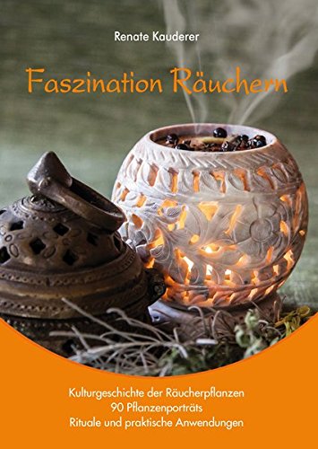 Faszination Räuchern: Kulturgeschichte der Räucherpflanzen, 90 Pflanzenporträts, Rituale und praktische Anwendungen