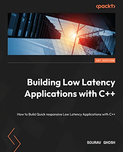 Building Low Latency Applications with C++: Develop a complete low latency trading ecosystem from scratch using modern C++