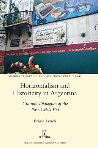 Horizontalism and Historicity in Argentina: Cultural Dialogues of the Post-Crisis Era (Studies in Hispanic and Lusophone Cultures, Band 46)