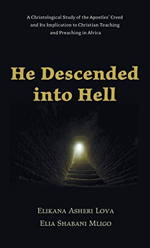He Descended into Hell: A Christological Study of the Apostles' Creed and Its Implication to Christian Teaching and Preaching in Africa