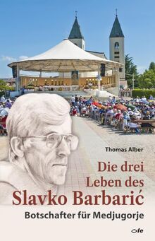 Die drei Leben des Slavko Barbaric: Botschafter für Medjugorje