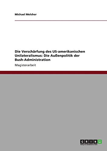 Die Verschärfung des US-amerikanischen Unilateralismus: Die Außenpolitik der Bush-Administration