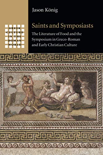 Saints and Symposiasts: The Literature of Food and the Symposium in Greco-Roman and Early Christian Culture (Greek Culture in the Roman World)