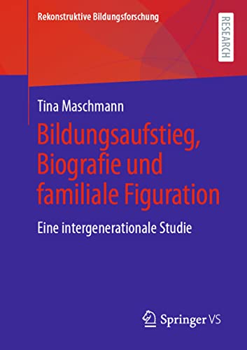 Bildungsaufstieg, Biografie und familiale Figuration: Eine intergenerationale Studie (Rekonstruktive Bildungsforschung, 37)