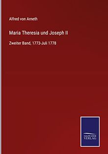 Maria Theresia und Joseph II: Zweiter Band, 1773-Juli 1778
