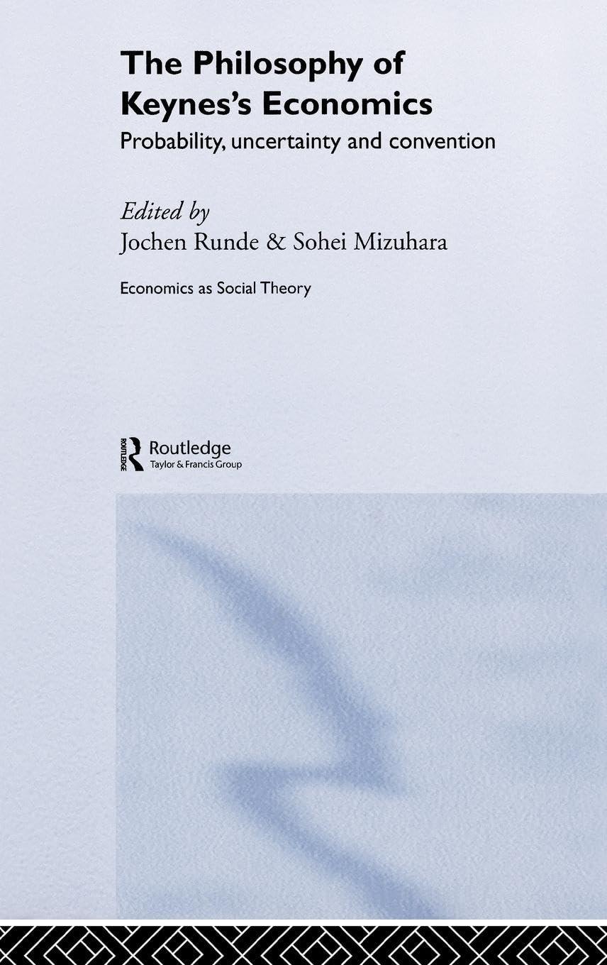 The Philosophy of Keynes' Economics: Probability, Uncertainty and Convention (Economics As Social Theory)