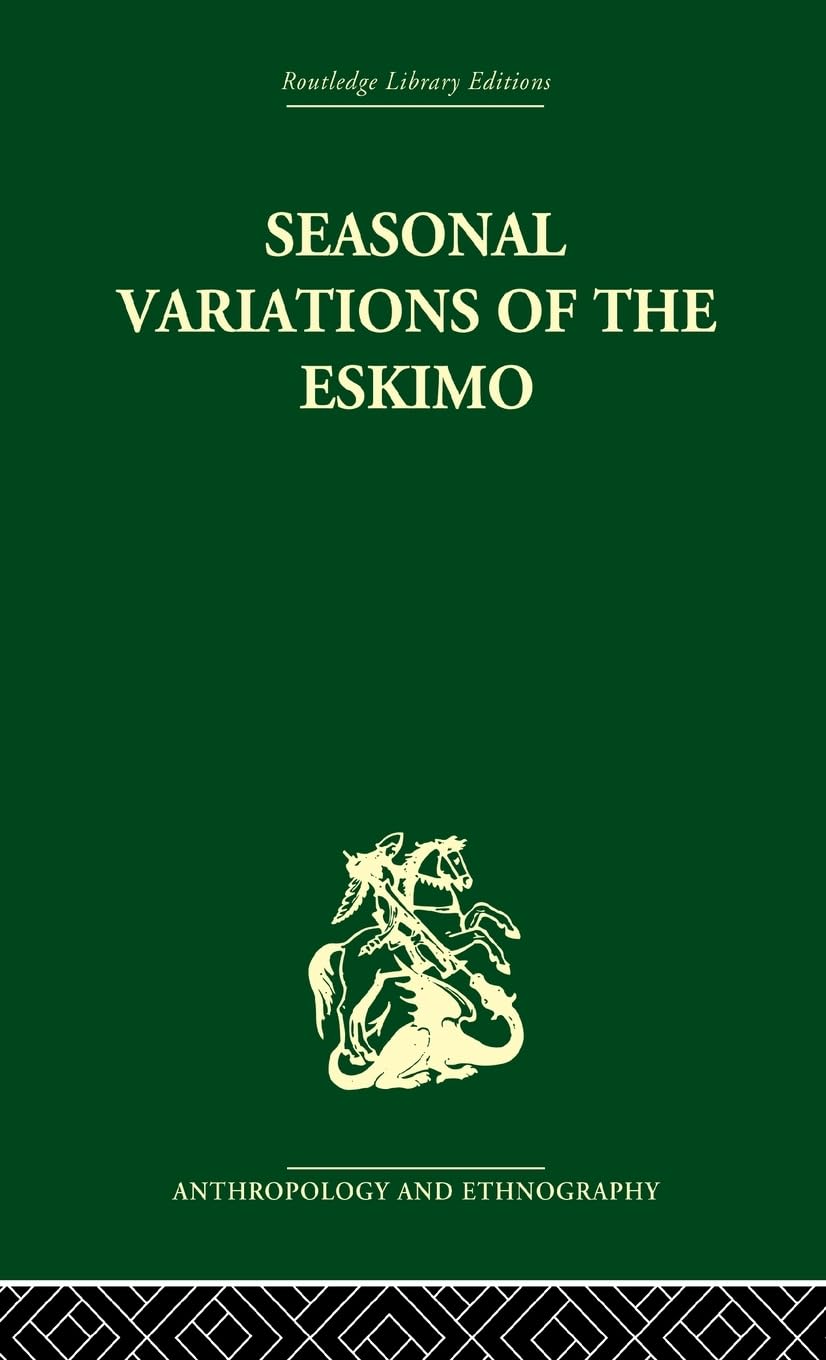 Seasonal Variations of the Eskimo: A Study in Social Morphology (Routledge Library Editions: Anthropology and Ethnography)