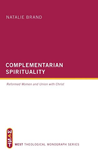 Complementarian Spirituality: Reformed Women and Union with Christ (West Theological Monograph)