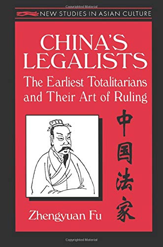 China's Legalists: The Earliest Totalitarians and Their Art of Ruling: The Early Totalitarians: The Early Totalitarians (New Studies in Asian Culture)