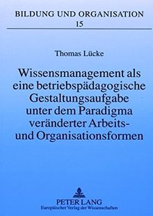 Wissensmanagement als eine betriebspädagogische Gestaltungsaufgabe unter dem Paradigma veränderter Arbeits- und Organisationsformen (Bildung und Organisation)