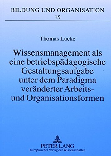 Wissensmanagement als eine betriebspädagogische Gestaltungsaufgabe unter dem Paradigma veränderter Arbeits- und Organisationsformen (Bildung und Organisation)