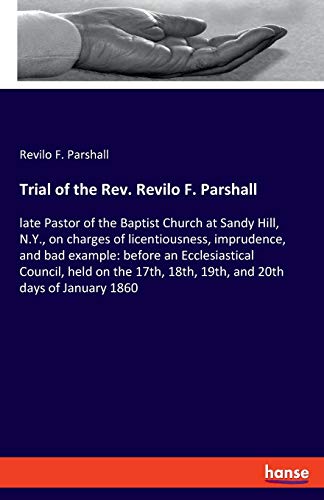 Trial of the Rev. Revilo F. Parshall: late Pastor of the Baptist Church at Sandy Hill, N.Y., on charges of licentiousness, imprudence, and bad ... 18th, 19th, and 20th days of January 1860