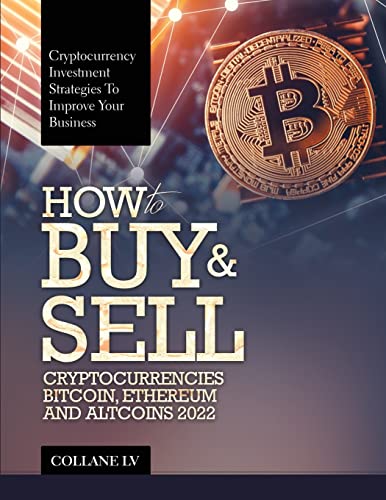 HOW TO BUY & SELL CRYPTOCURRENCIES BITCOIN, ETHEREUM AND ALTCOINS 2022: CRYPTOCURRENCY INVESTMENT STRATEGIES TO IMPROVE YOUR BUSINESS