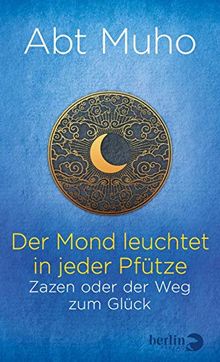 Der Mond leuchtet in jeder Pfütze: Zazen oder der Weg zum Glück