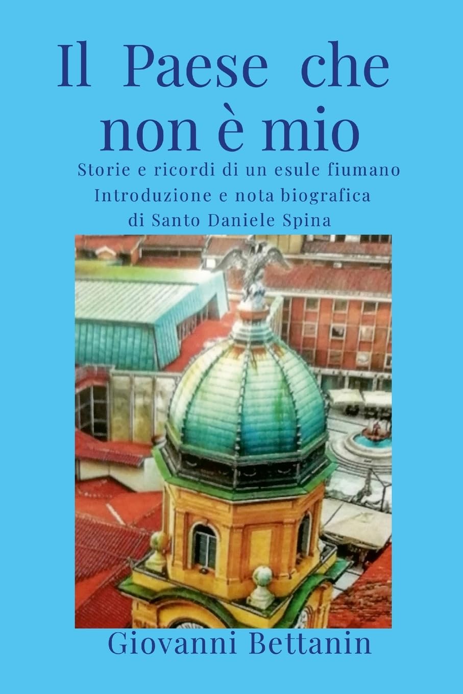 Il Paese che non è mio: Storie e ricordi di un esule fiumano. Introduzione e nota biografica di Santo Daniele Spina