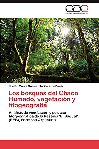 Los bosques del Chaco Húmedo, vegetación y fitogeografía: Análisis de vegetación y posición fitogeográfica de la Reserva 'El Bagual' (REB), Formosa-Argentina