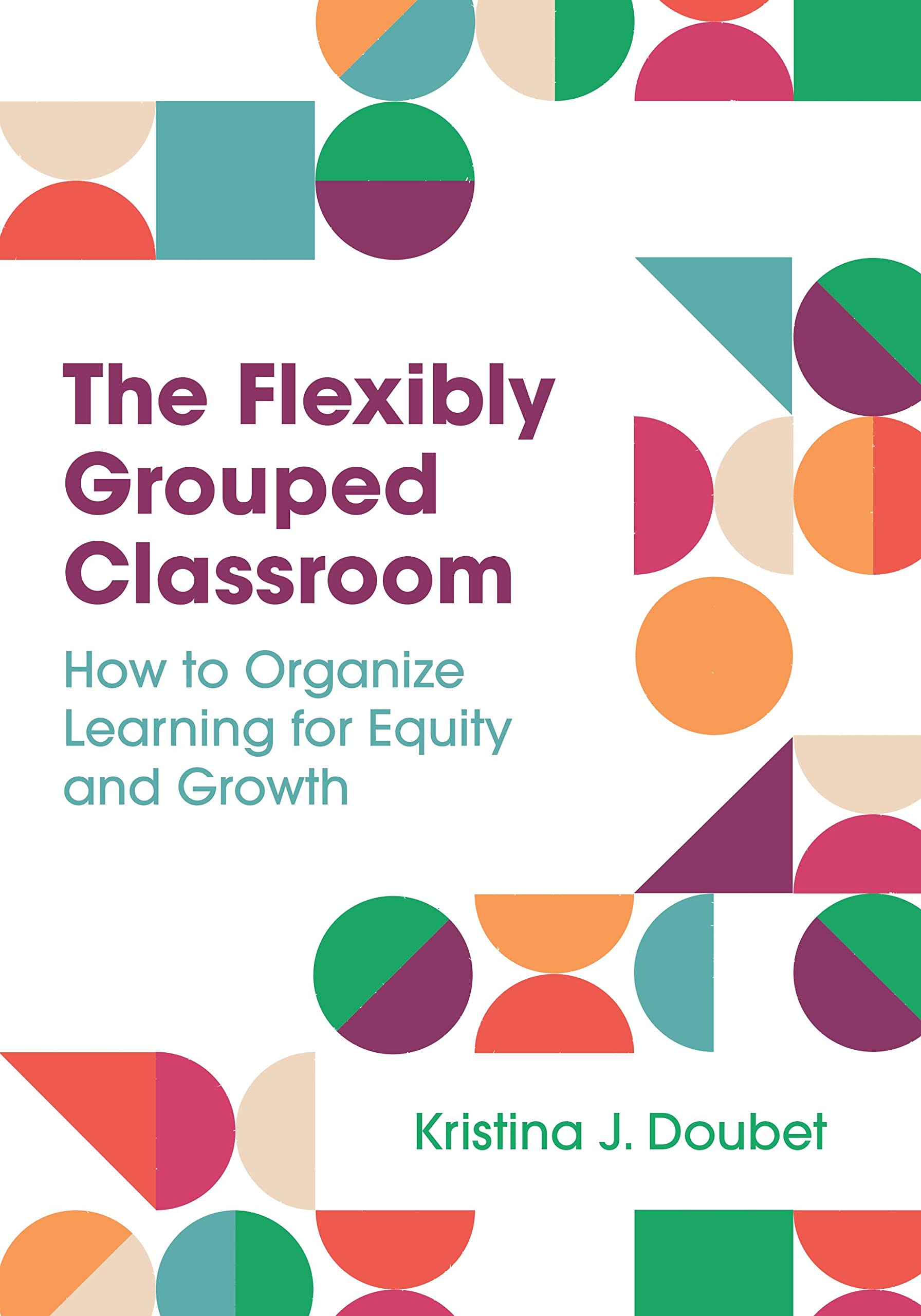 Flexibly Grouped Classroom: How to Organize Learning for Equity and Growth