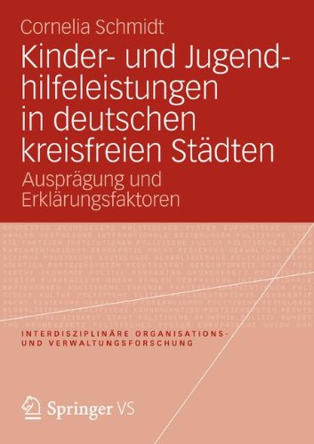 Kinder- und Jugendhilfeleistungen in Deutschen Kreisfreien Städten: Ausprägung und Erklärungsfaktoren (Interdisziplinäre Organisations- und Verwaltungsforschung) (German Edition)