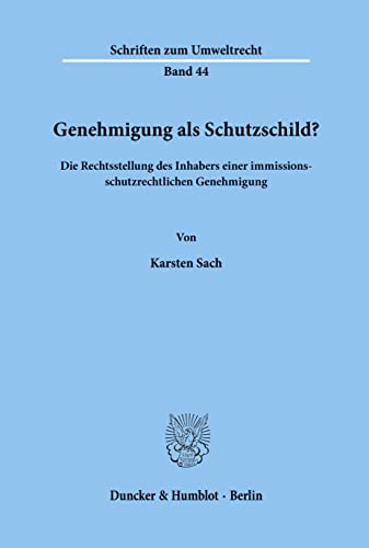 Genehmigung als Schutzschild?: Die Rechtsstellung des Inhabers einer immissionsschutzrechtlichen Genehmigung. (Schriften zum Umweltrecht, Band 44)
