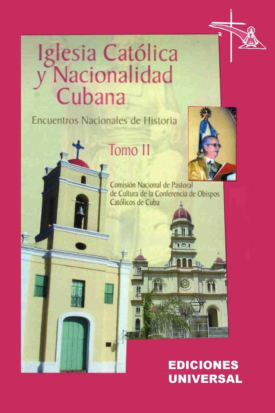 IGLESIA CATÓLICA Y NACIONALIDAD CUBANA Tomo II (Memorias de los cuatro Encuentros Nacionales de Historia convocados por la Comisión Nacional de ... celebrados en la ciudad de Camagüey, Cuba).