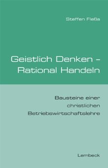 Geistliches Denken - Rationales Handeln. Bausteine einer christlichen Betriebswirtschaftslehre