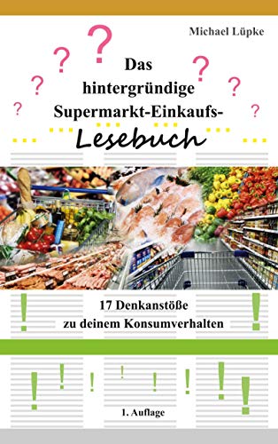 Das hintergründige Supermarkt-Einkaufs-Lesebuch: 17 Denkanstöße zu deinem Konsumverhalten