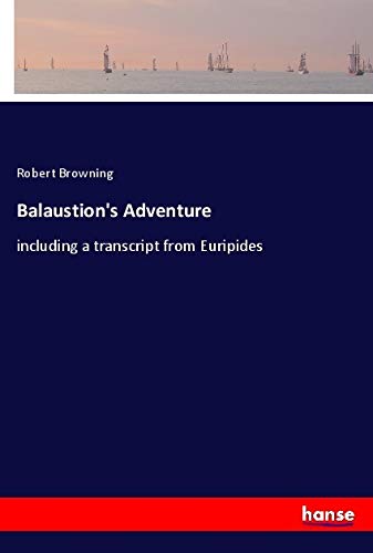 Balaustion's Adventure: including a transcript from Euripides