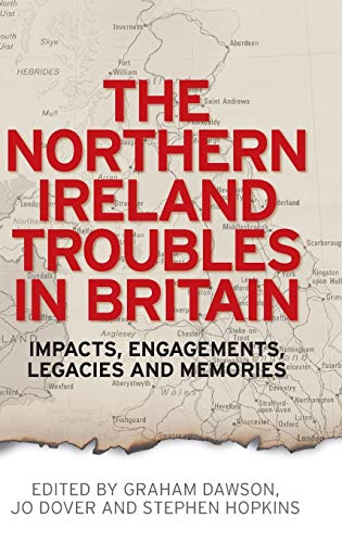 The Northern Ireland Troubles in Britain: Impacts, Engagements, Legacies and Memories