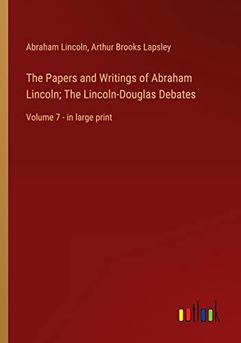 The Papers and Writings of Abraham Lincoln; The Lincoln-Douglas Debates: Volume 7 - in large print