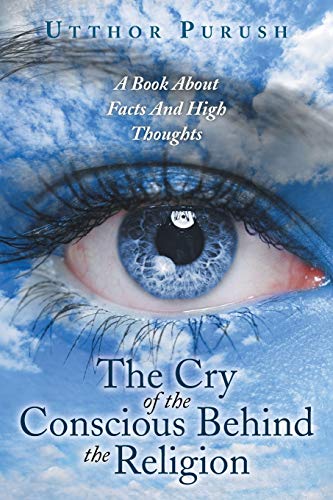 The Cry of the Conscious Behind the Religion: A Book about Facts and High Thoughts