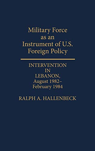 Military Force as an Instrument of U.S. Foreign Policy: Intervention in Lebanon, August 1982-February 1984