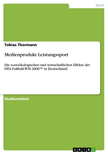 Medienprodukt Leistungssport: Die sozioökologischen und wirtschaftlichen Effekte der FIFA Fußball-WM 2006¿ in Deutschland