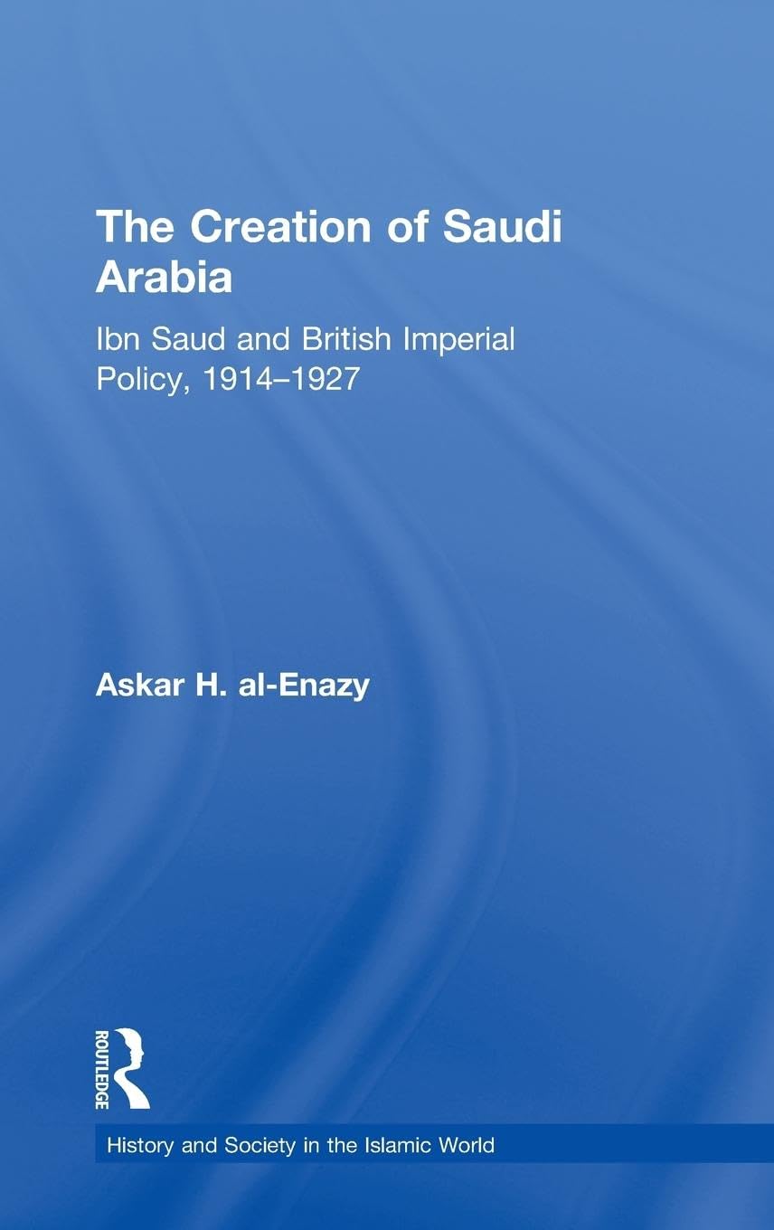 The Creation of Saudi Arabia: Ibn Saud and British Imperial Policy, 1914-1927 (History and Society in the Islamic World, 14, Band 14)