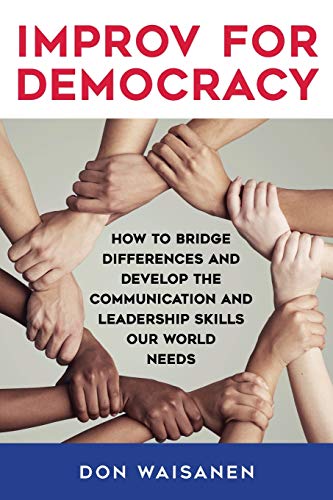 Improv for Democracy: How to Bridge Differences and Develop the Communication and Leadership Skills Our World Needs (New Political Science)