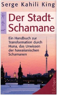 Der Stadt-Schamane: Ein Handbuch der Transformation durch Huna, das Urwissen der hawaiianischen Schamanen