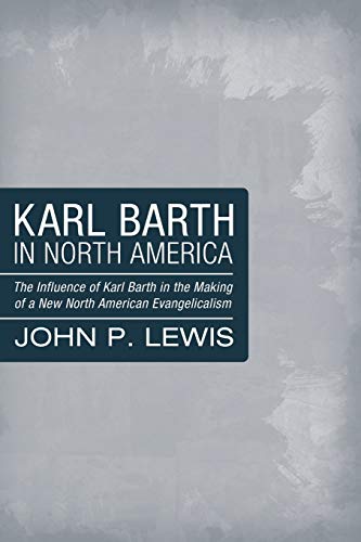 Karl Barth in North America: The Influence of Karl Barth in the Making of a New North American Evangelicalism