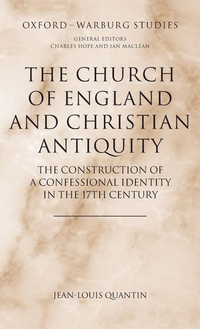 The Church of England and Christian Antiquity: The Construction of a Confessional Identity in the 17th Century (Oxford-Warburg Studies)