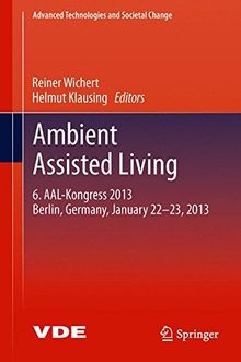 Ambient Assisted Living: 6. AAL-Kongress 2013 Berlin, Germany, January 22. - 23. , 2013 (Advanced Technologies and Societal Change)