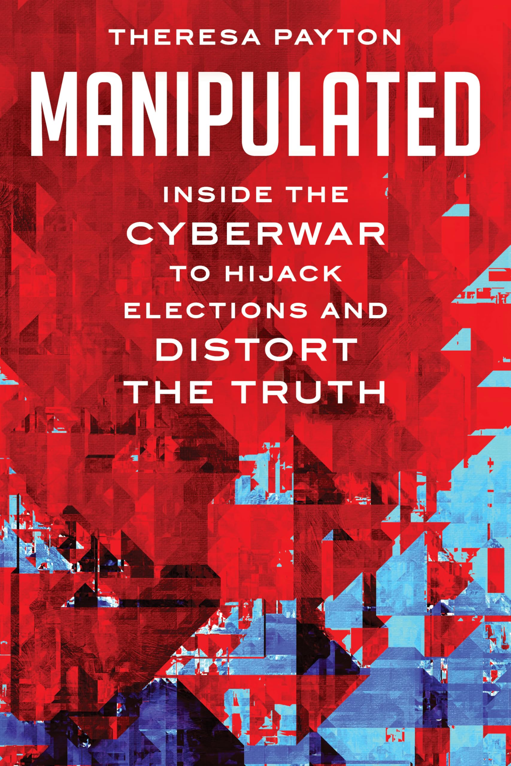 Theresa Payton Manipulated, Inside The Cyberwar To Hijack Elections And Distort The Truth